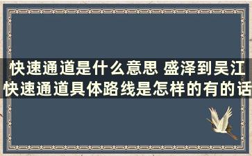 快速通道是什么意思 盛泽到吴江快速通道具体路线是怎样的有的话最好附图，谢谢了